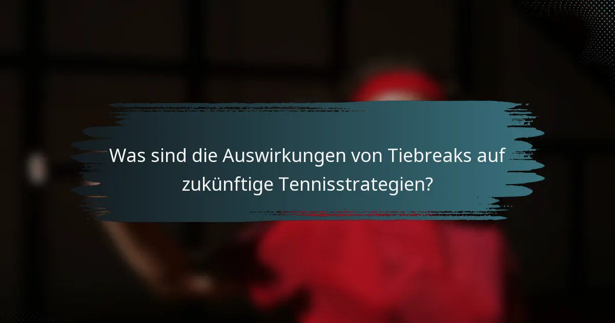 Was sind die Auswirkungen von Tiebreaks auf zukünftige Tennisstrategien?