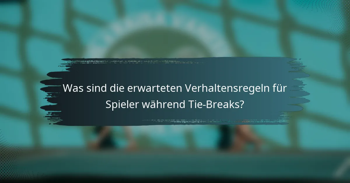 Was sind die erwarteten Verhaltensregeln für Spieler während Tie-Breaks?