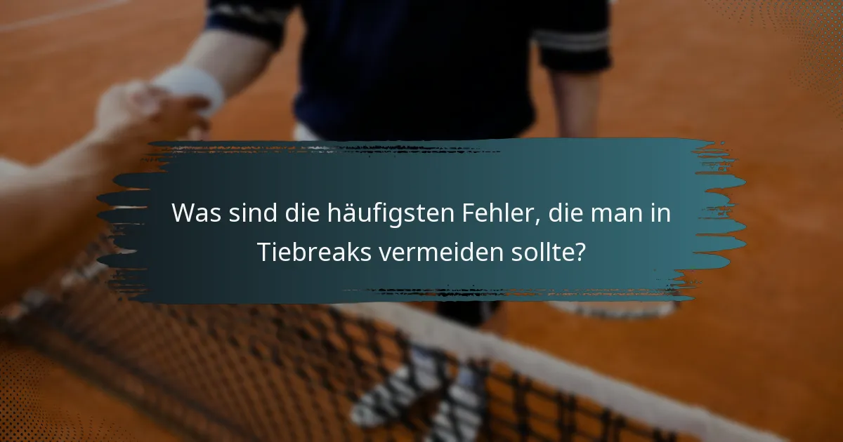 Was sind die häufigsten Fehler, die man in Tiebreaks vermeiden sollte?