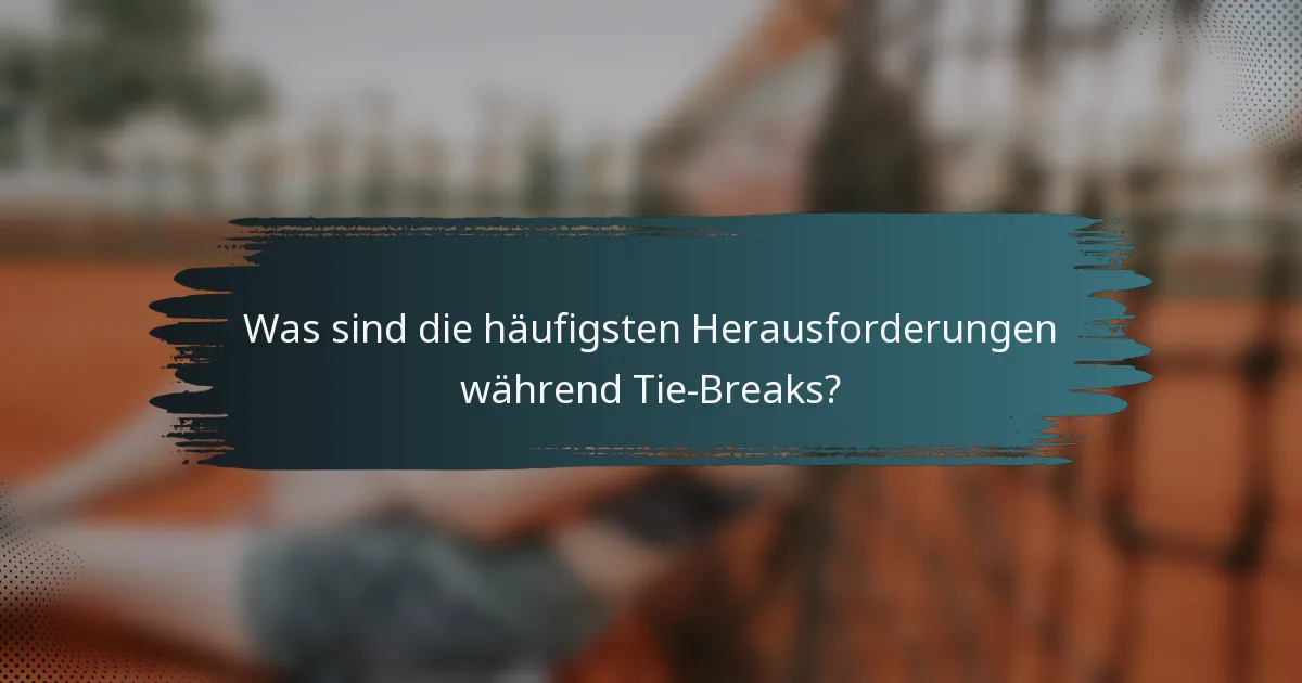 Was sind die häufigsten Herausforderungen während Tie-Breaks?