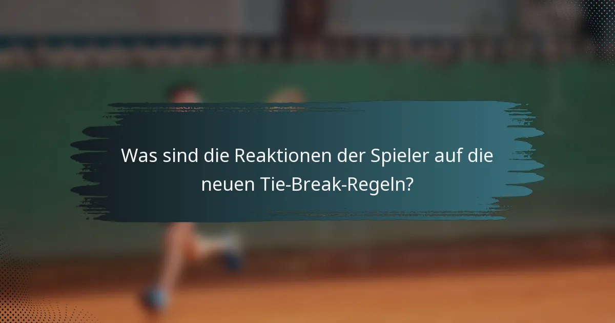 Was sind die Reaktionen der Spieler auf die neuen Tie-Break-Regeln?