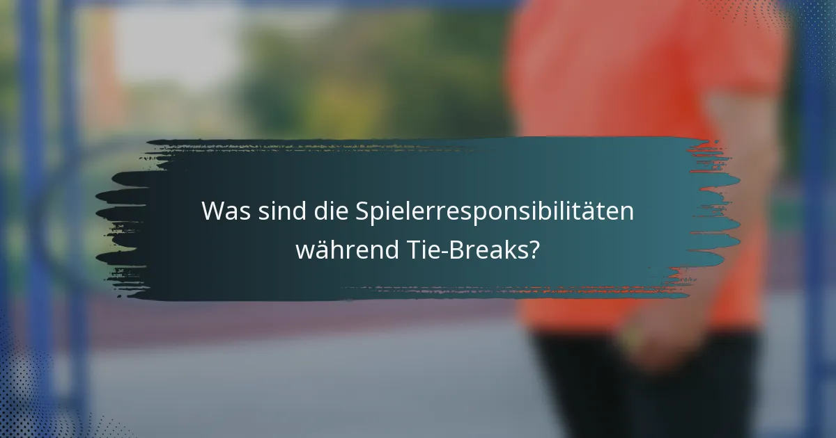 Was sind die Spielerresponsibilitäten während Tie-Breaks?
