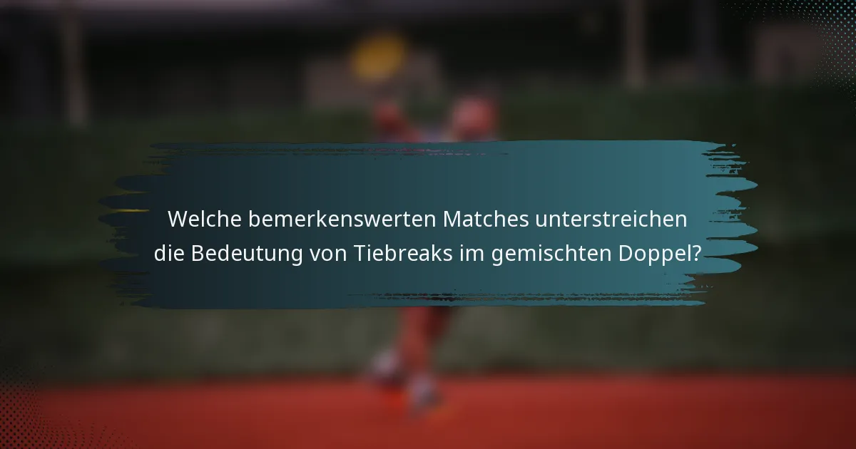 Welche bemerkenswerten Matches unterstreichen die Bedeutung von Tiebreaks im gemischten Doppel?