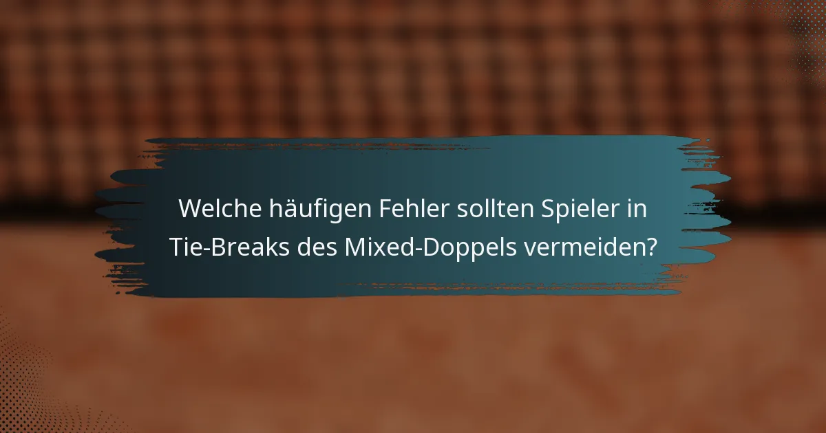 Welche häufigen Fehler sollten Spieler in Tie-Breaks des Mixed-Doppels vermeiden?