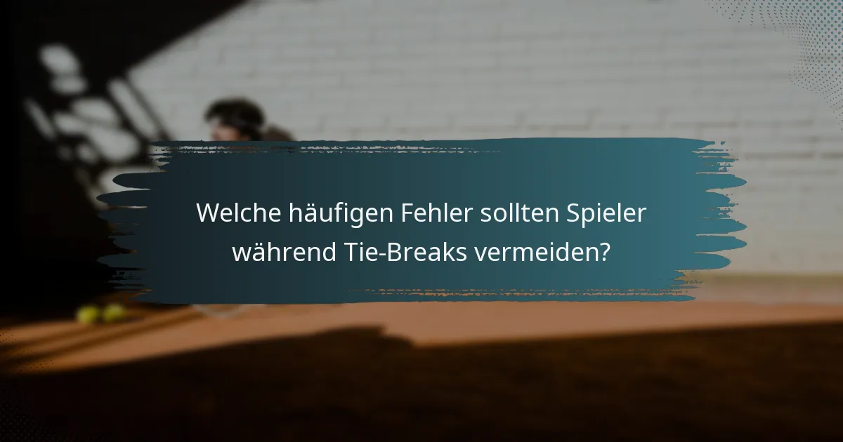 Welche häufigen Fehler sollten Spieler während Tie-Breaks vermeiden?