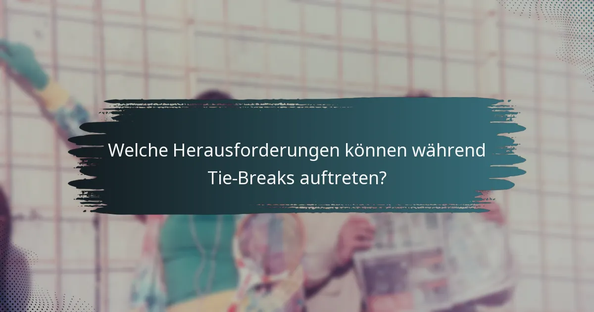 Welche Herausforderungen können während Tie-Breaks auftreten?