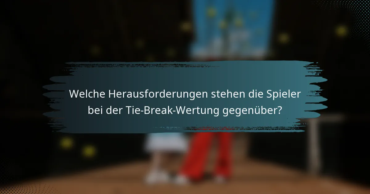 Welche Herausforderungen stehen die Spieler bei der Tie-Break-Wertung gegenüber?