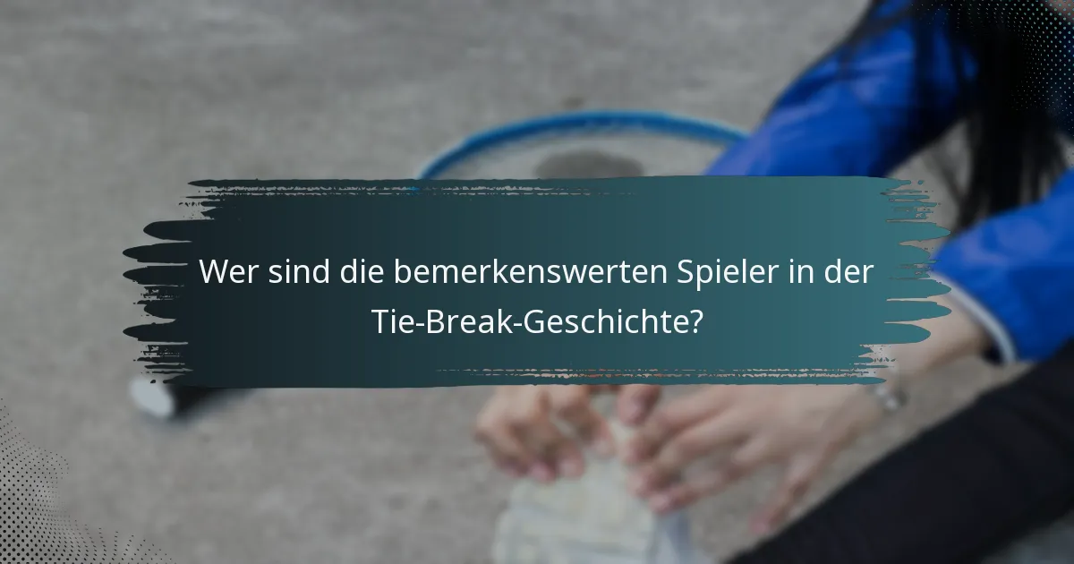 Wer sind die bemerkenswerten Spieler in der Tie-Break-Geschichte?