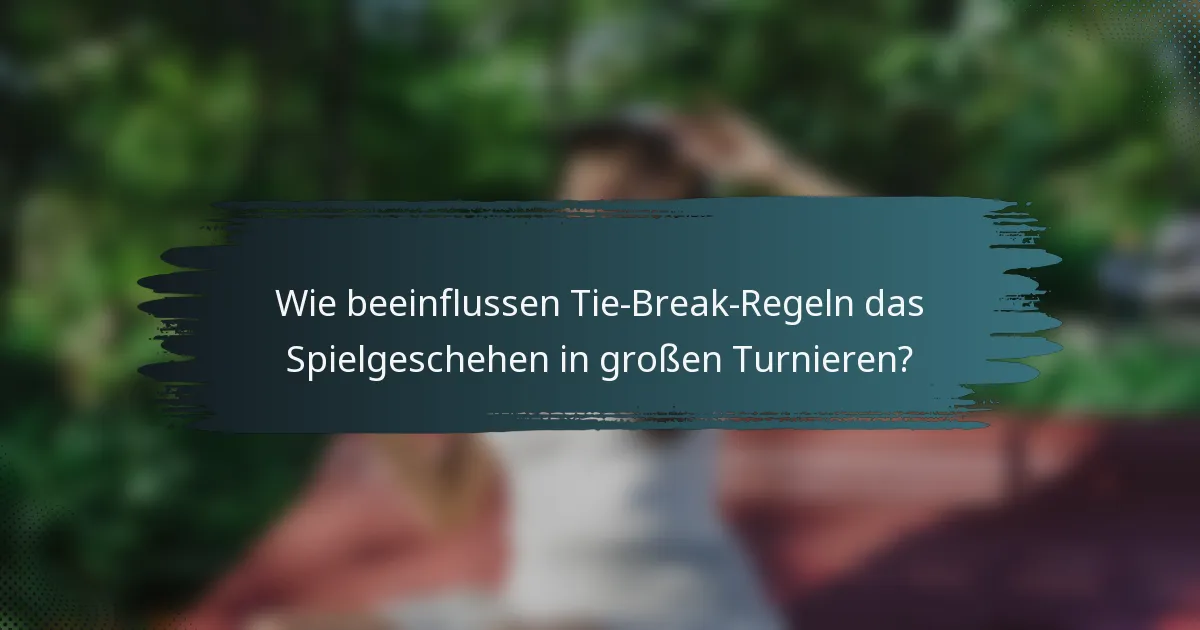 Wie beeinflussen Tie-Break-Regeln das Spielgeschehen in großen Turnieren?