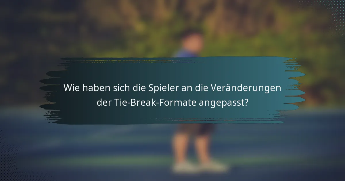 Wie haben sich die Spieler an die Veränderungen der Tie-Break-Formate angepasst?